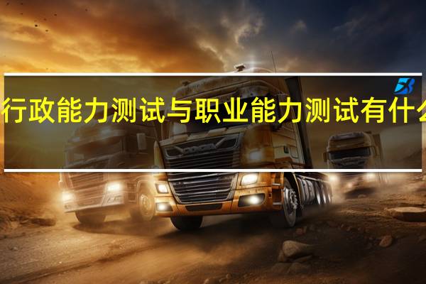 行政能力测试与职业能力测试有什么区别（职业能力测试和行测的区别）