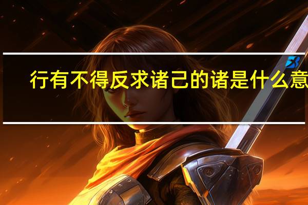 行有不得反求诸己的诸是什么意思