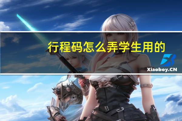 行程码怎么弄学生用的（行程码怎么弄）