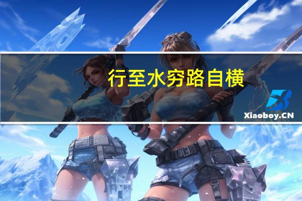 行至水穷路自横,坐看云起云亦高,什么意思
