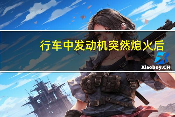 行车中发动机突然熄火后（行车中发动机突然熄火后要采取什么措施）