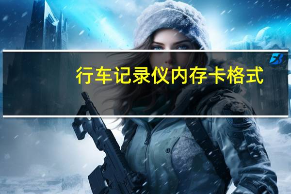 行车记录仪内存卡格式（行车记录仪内存卡格式化什么格式）