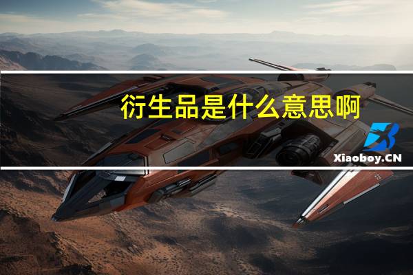 衍生品是什么意思啊（衍生品）