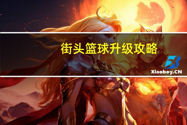 街头篮球升级攻略（街头篮球各级升级经验表）