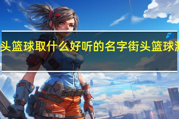 街头篮球取什么好听的名字 街头篮球游戏名字