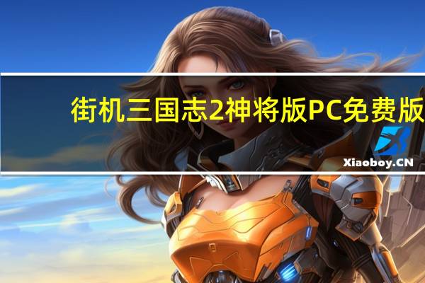 街机三国志2神将版 PC免费版（街机三国志2神将版 PC免费版功能简介）