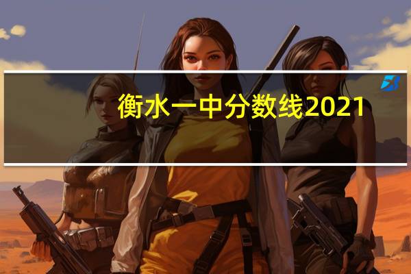 衡水一中分数线2021(衡水一中分数线)