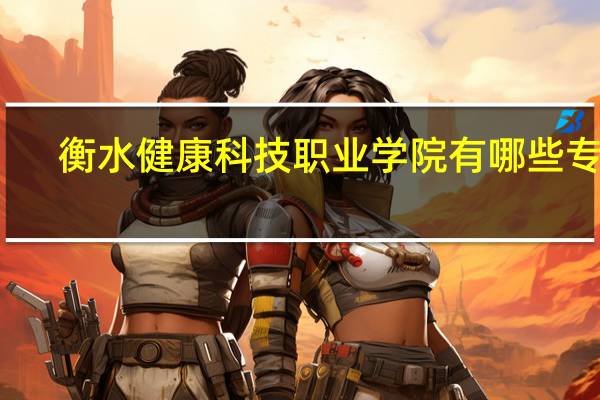 衡水健康科技职业学院有哪些专业