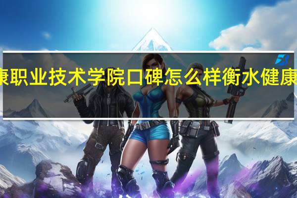 衡水健康职业技术学院口碑怎么样 衡水健康科技职业学院