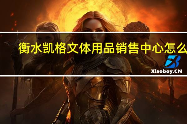 衡水凯格文体用品销售中心怎么样