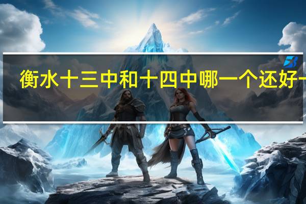 衡水十三中和十四中哪一个还好一些