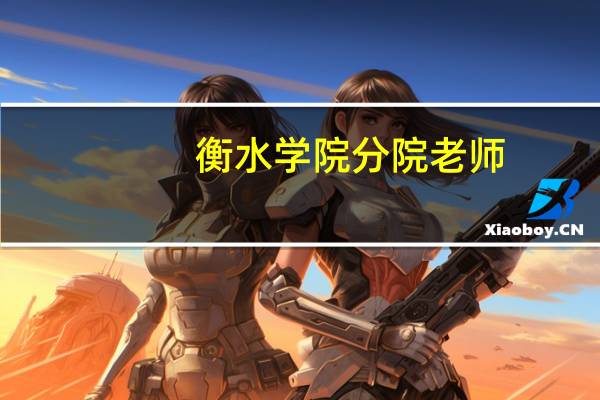衡水学院分院老师(衡水学院分院)