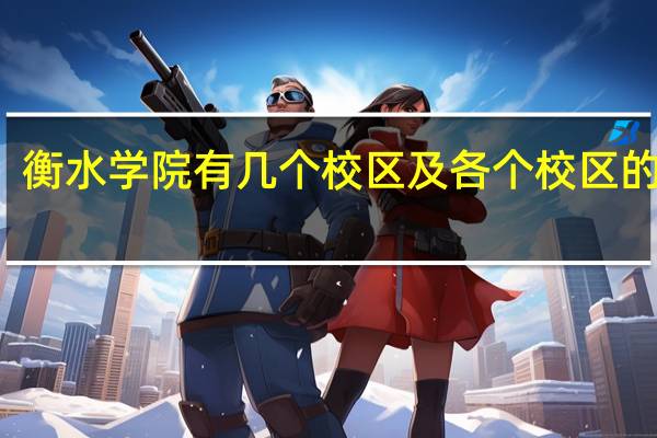 衡水学院有几个校区及各个校区的介绍