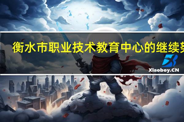 衡水市职业技术教育中心的继续努力