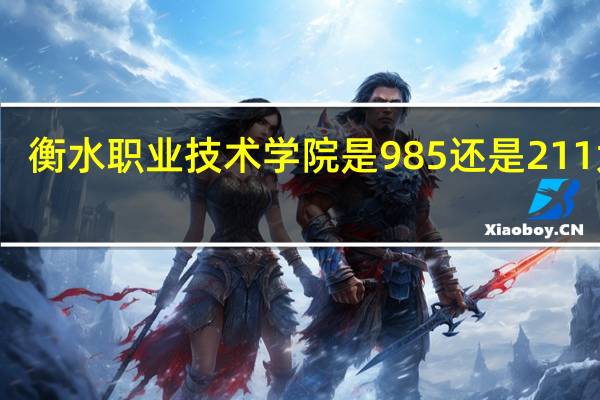 衡水职业技术学院是985还是211大学