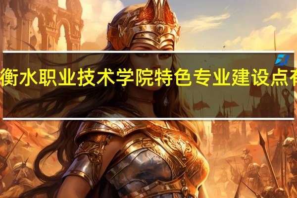 衡水职业技术学院特色专业建设点有哪些