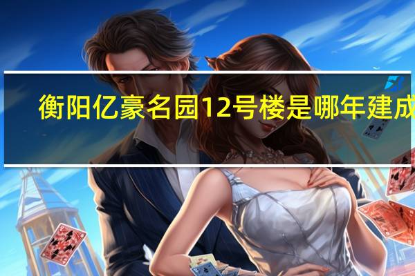 衡阳亿豪名园12号楼是哪年建成的