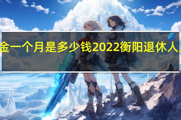 衡阳养老金一个月是多少钱 2022衡阳退休人员有春节补贴吗