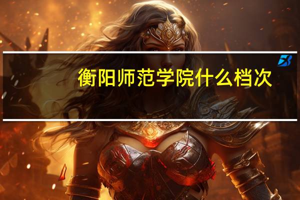 衡阳师范学院什么档次