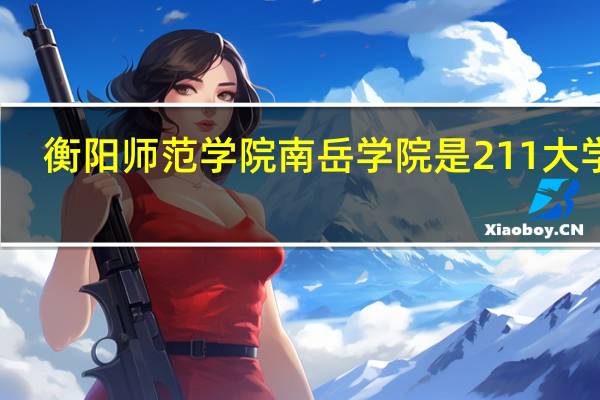 衡阳师范学院南岳学院是211大学吗