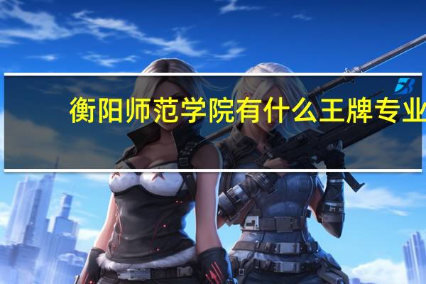 衡阳师范学院有什么王牌专业