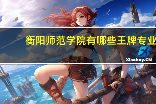 衡阳师范学院有哪些王牌专业