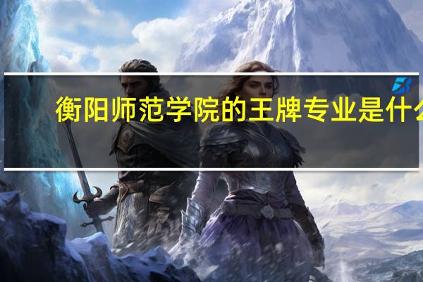 衡阳师范学院的王牌专业是什么