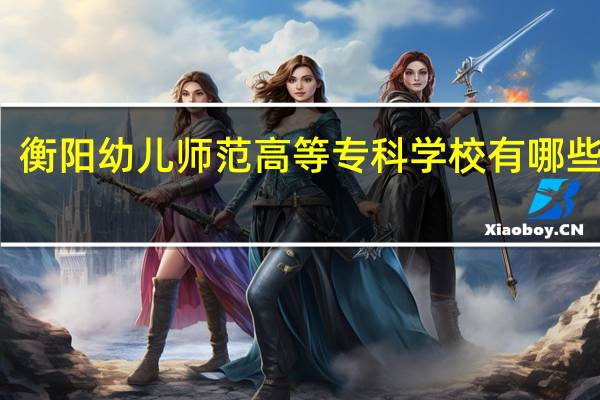 衡阳幼儿师范高等专科学校有哪些专业