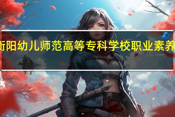 衡阳幼儿师范高等专科学校职业素养考什么