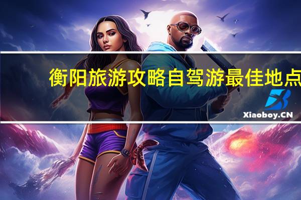 衡阳旅游攻略自驾游最佳地点