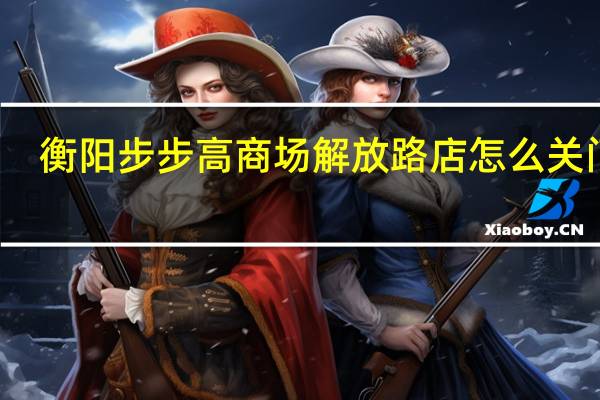 衡阳步步高商场解放路店怎么关门了