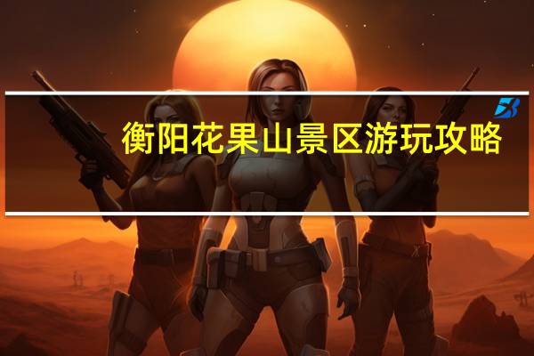 衡阳花果山景区游玩攻略