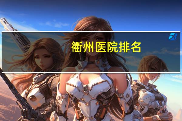 衢州医院排名，衢州泌尿外科医院哪家好