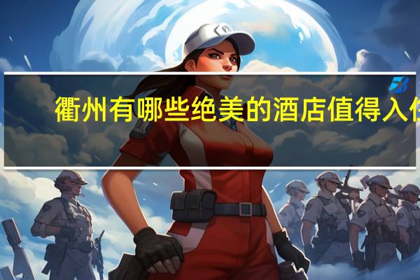 衢州有哪些绝美的酒店值得入住