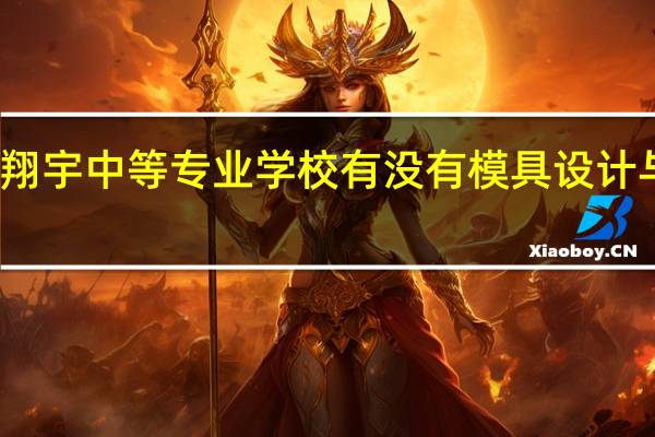 衢州翔宇中等专业学校有没有模具设计与制造专业