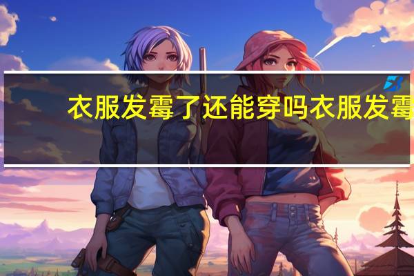 衣服发霉了还能穿吗 衣服发霉