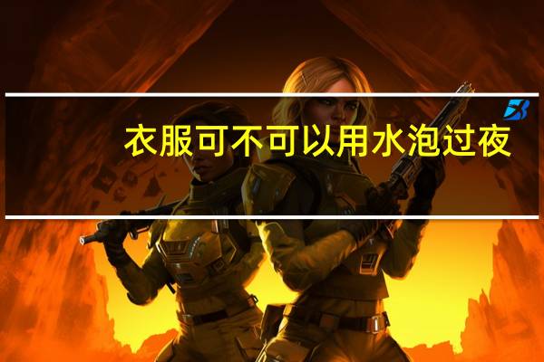衣服可不可以用水泡过夜