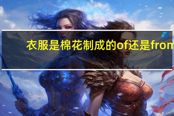 衣服是棉花制成的of还是from