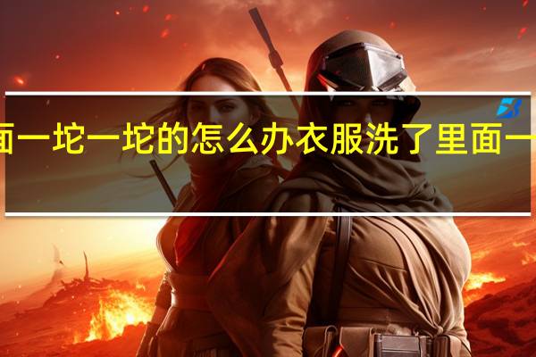 衣服洗了里面一坨一坨的怎么办 衣服洗了里面一坨一坨的如何解决