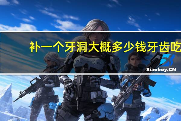 补一个牙洞大概多少钱 牙齿吃东西的两侧长了牙洞请问补牙需要多少钱