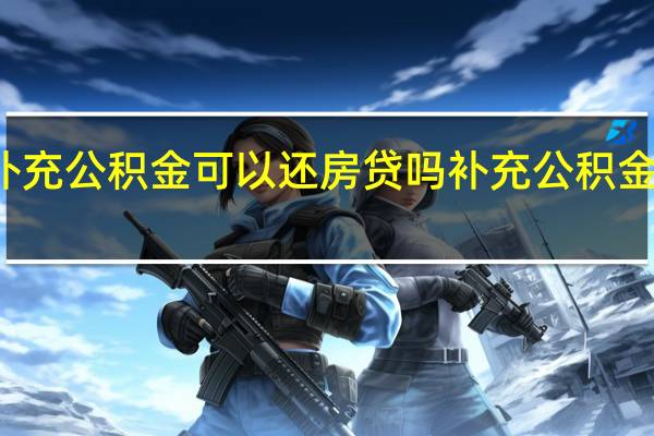 补充公积金可以还房贷吗　补充公积金怎么用