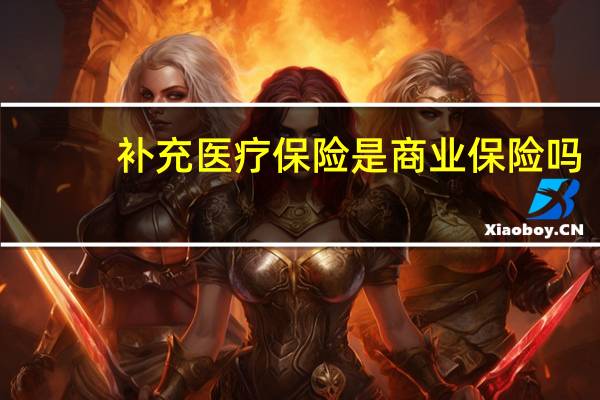 补充医疗保险是商业保险吗?（补充医疗保险和商业保险的区别）