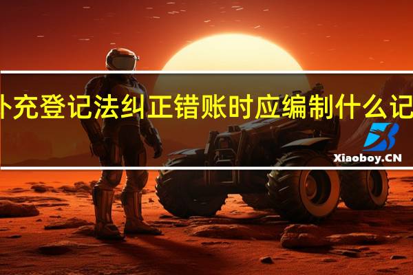 补充登记法纠正错账时应编制什么记账凭证