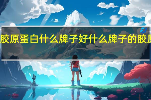 补充胶原蛋白什么牌子好 什么牌子的胶原蛋白最好