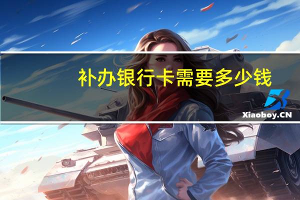 补办银行卡需要多少钱