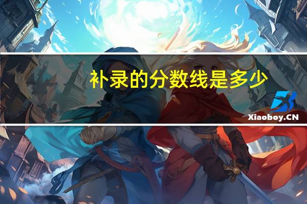 补录的分数线是多少