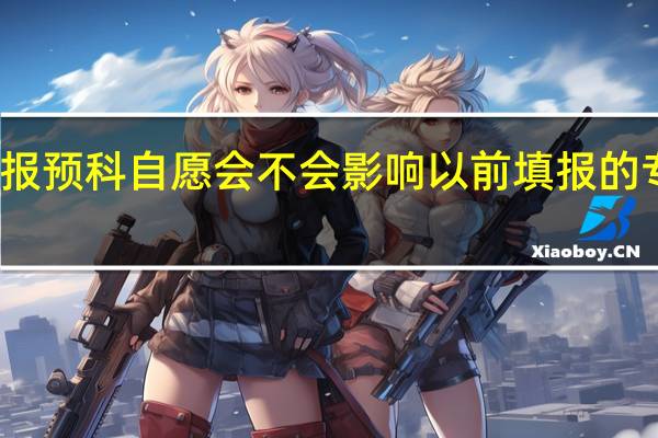 补报预科自愿会不会影响以前填报的专科自愿
