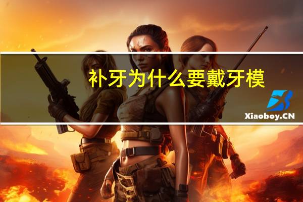 补牙为什么要戴牙模，做牙模大概要多长时间