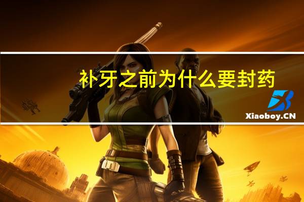 补牙之前为什么要封药(补牙之前塞的药是什么)