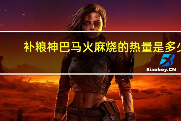 补粮神 巴马火麻烧的热量是多少